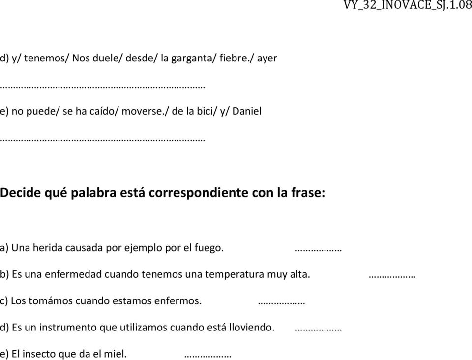 por ejemplo por el fuego. b) Es una enfermedad cuando tenemos una temperatura muy alta.