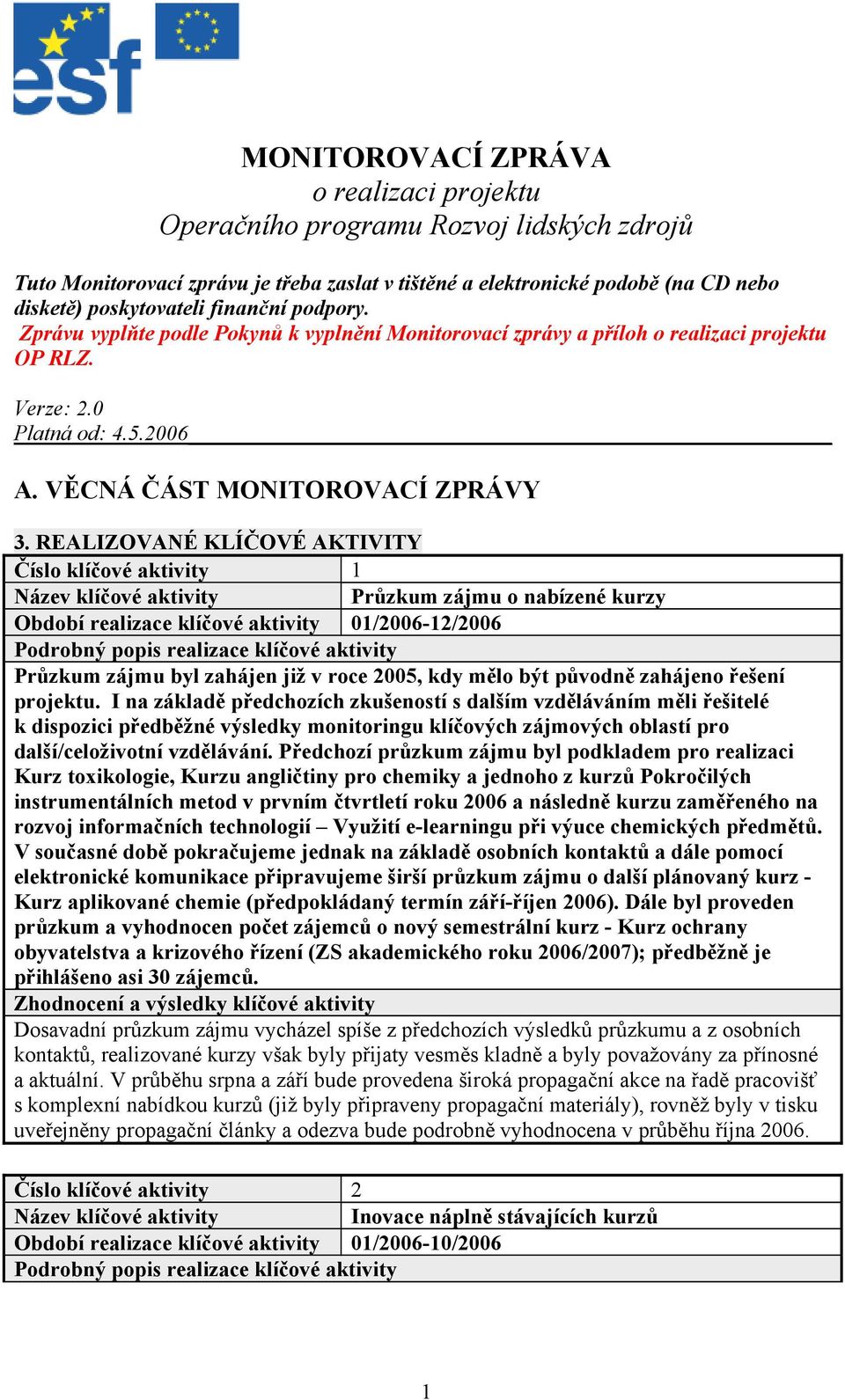 REALIZOVANÉ KLÍČOVÉ AKTIVITY Číslo klíčové aktivity 1 Průzkum zájmu o nabízené kurzy Průzkum zájmu byl zahájen již v roce 2005, kdy mělo být původně zahájeno řešení projektu.