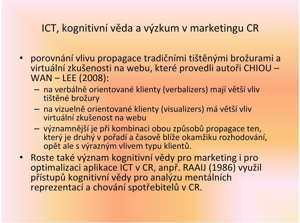 významnější je při kombinaci obou způsobů propagace ten, který je druhý v pořadí a časově blíže okamžiku rozhodování, opět ale s výrazným vlivem typu klientů.