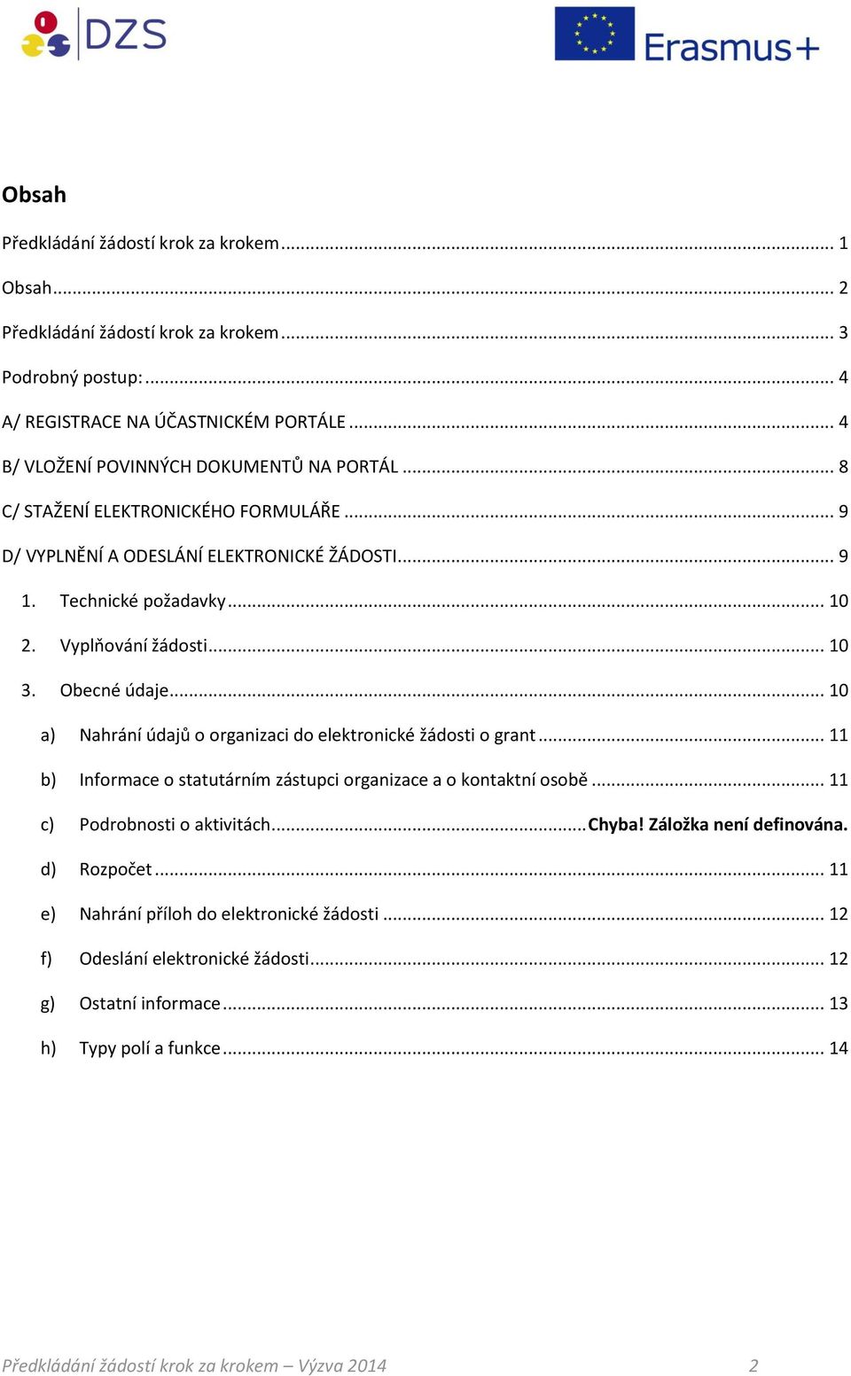 .. 10 3. Obecné údaje... 10 a) Nahrání údajů o organizaci do elektronické žádosti o grant... 11 b) Informace o statutárním zástupci organizace a o kontaktní osobě... 11 c) Podrobnosti o aktivitách.