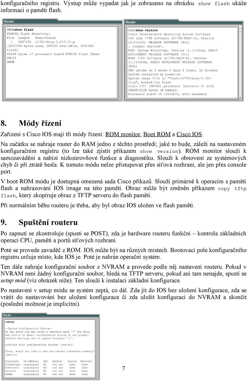 Na začátku se nahraje router do RAM jedno z těchto prostředí; jaké to bude, záleží na nastaveném konfiguračním registru (to lze také zjistit příkazem show version).