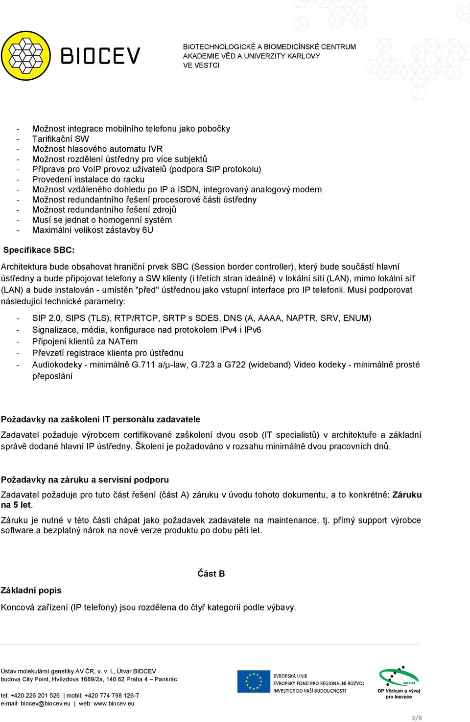 řešení zdrojů - Musí se jednat o homogenní systém - Maximální velikost zástavby 6U Specifikace SBC: Architektura bude obsahovat hraniční prvek SBC (Session border controller), který bude součástí