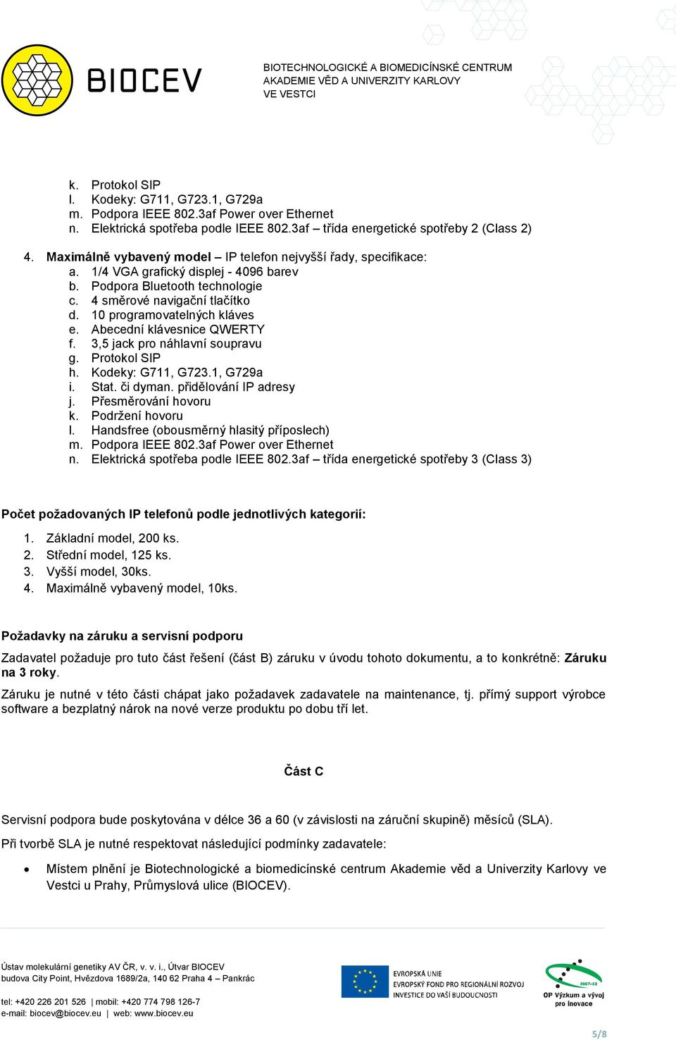 10 programovatelných kláves e. Abecední klávesnice QWERTY f. 3,5 jack pro náhlavní soupravu g. Protokol SIP h. Kodeky: G711, G723.1, G729a i. Stat. či dyman. přidělování IP adresy j.