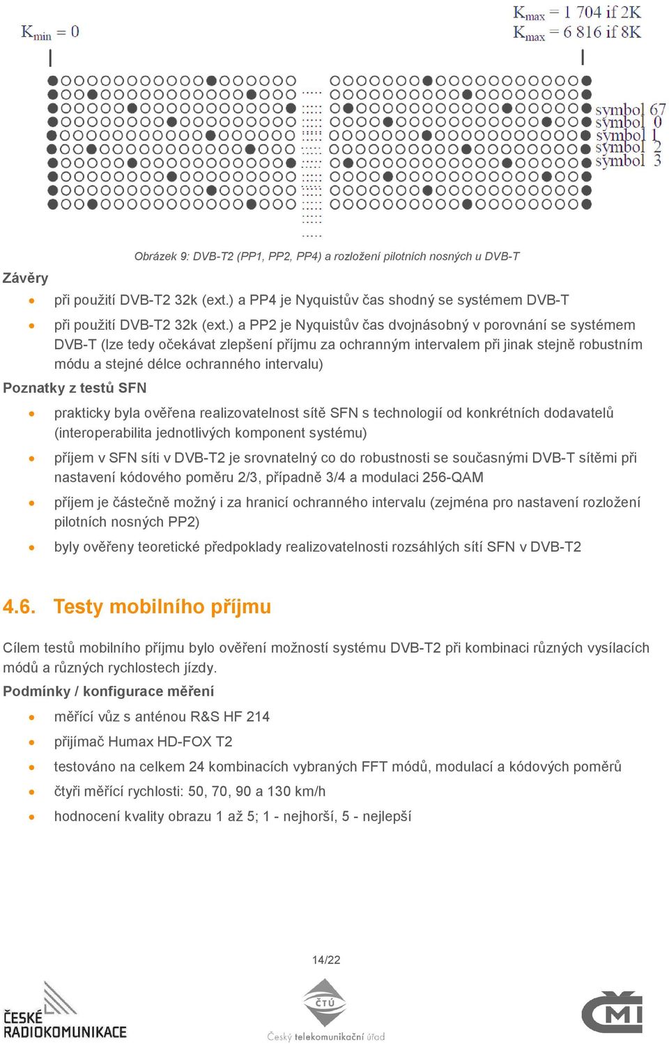 Poznatky z testů SFN prakticky byla ověřena realizovatelnost sítě SFN s technologií od konkrétních dodavatelů (interoperabilita jednotlivých komponent systému) příjem v SFN síti v DVB-T2 je