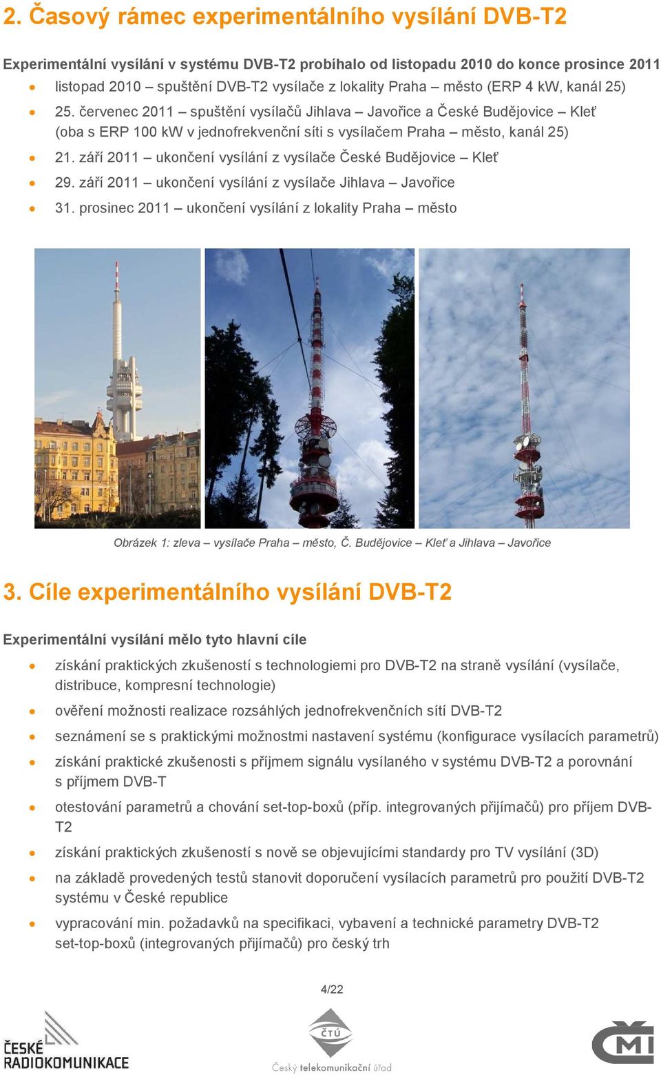 září 2011 ukončení vysílání z vysílače České Budějovice Kleť 29. září 2011 ukončení vysílání z vysílače Jihlava Javořice 31.