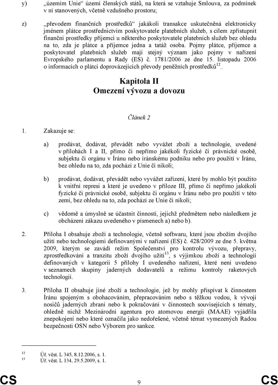 plátce a příjemce jedna a tatáž osoba. Pojmy plátce, příjemce a poskytovatel platebních služeb mají stejný význam jako pojmy v nařízení Evropského parlamentu a Rady (ES) č. 1781/2006 ze dne 15.
