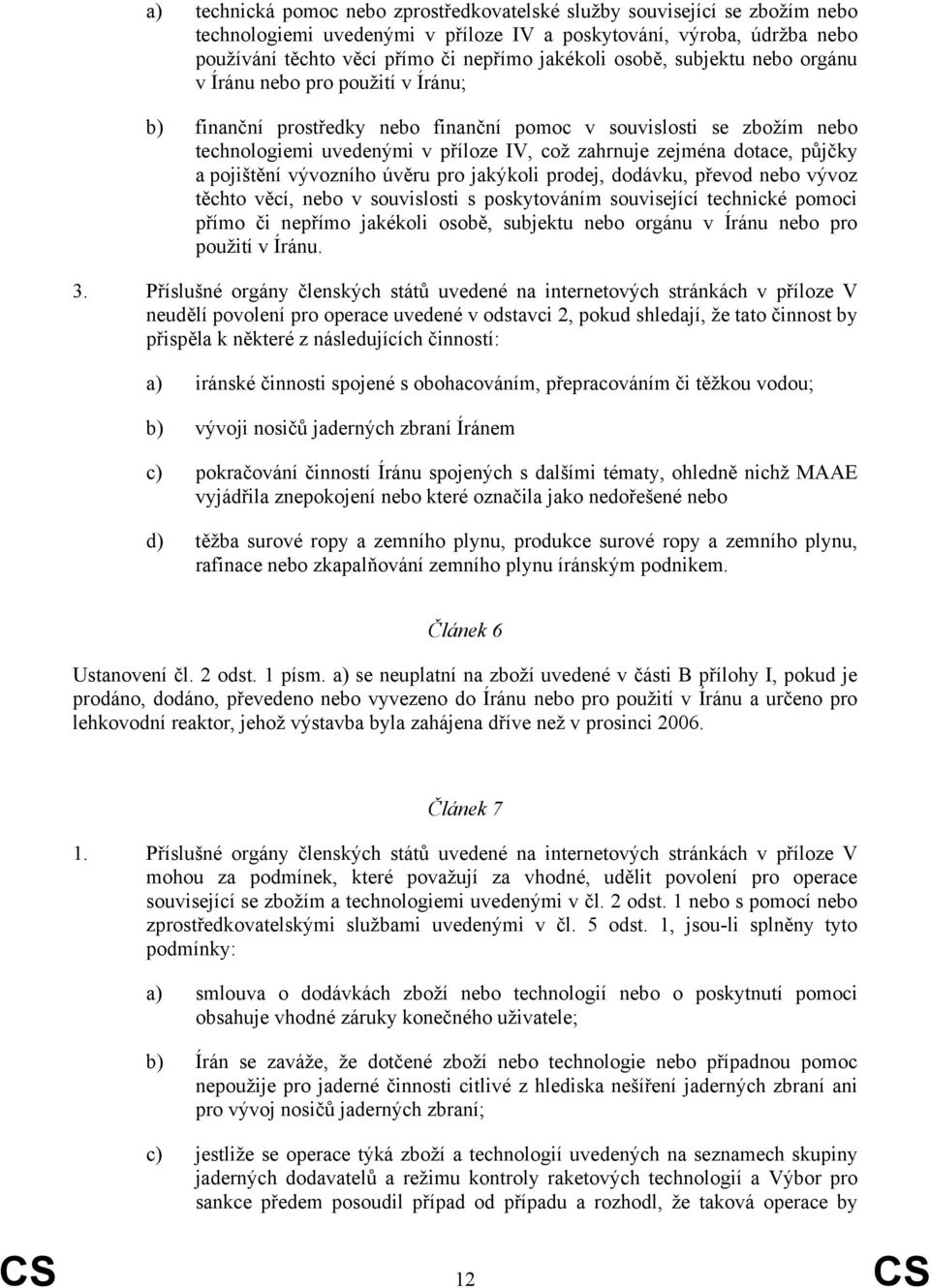 dotace, půjčky a pojištění vývozního úvěru pro jakýkoli prodej, dodávku, převod nebo vývoz těchto věcí, nebo v souvislosti s poskytováním související technické pomoci přímo či nepřímo jakékoli osobě,