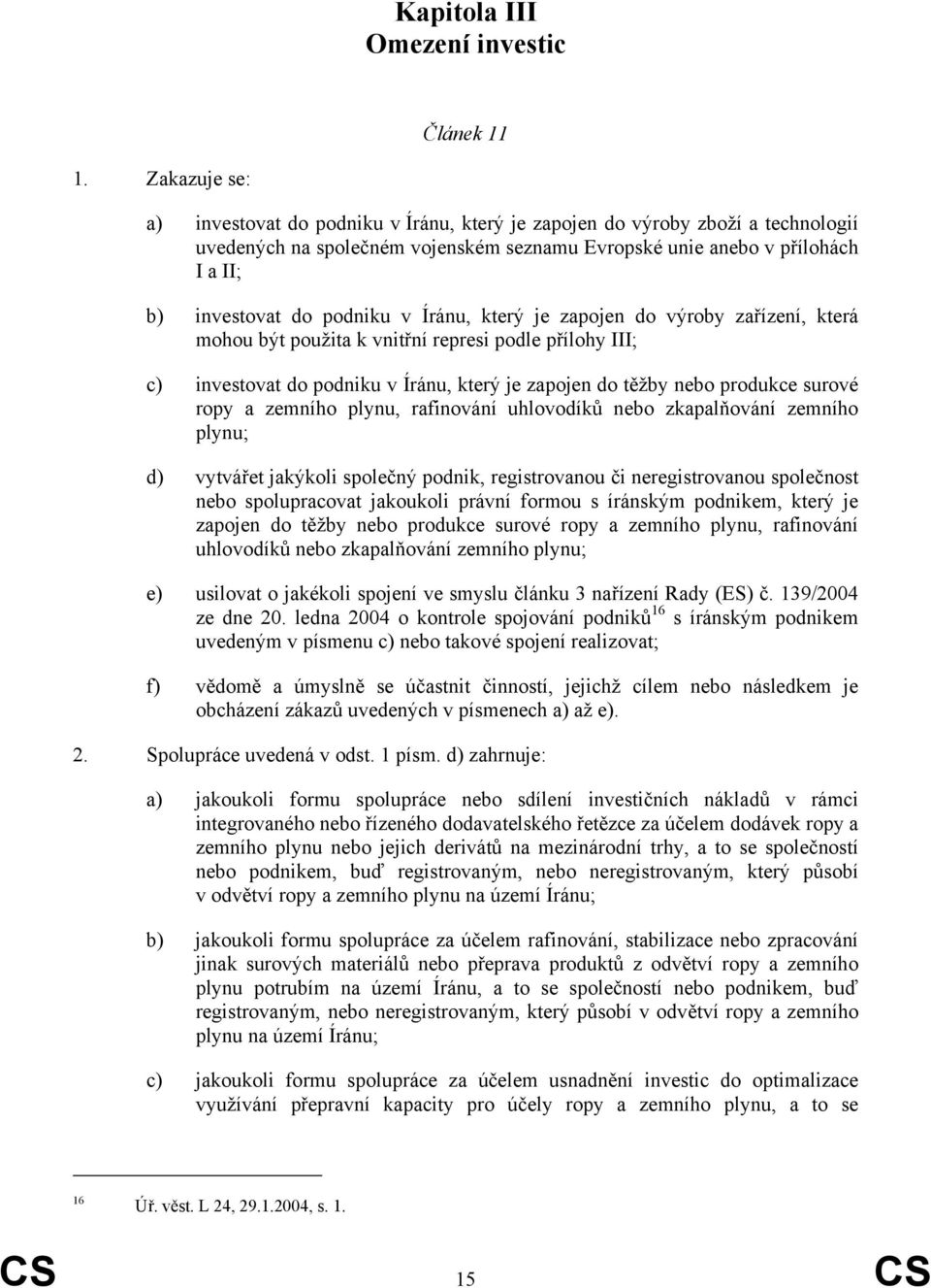 v Íránu, který je zapojen do výroby zařízení, která mohou být použita k vnitřní represi podle přílohy III; c) investovat do podniku v Íránu, který je zapojen do těžby nebo produkce surové ropy a