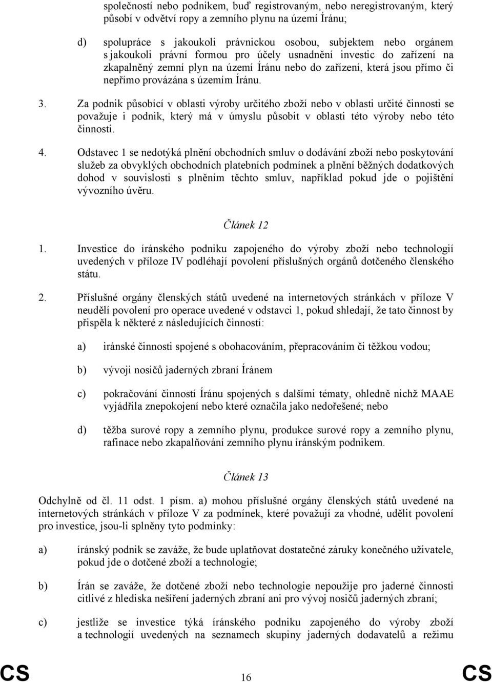Za podnik působící v oblasti výroby určitého zboží nebo v oblasti určité činnosti se považuje i podnik, který má v úmyslu působit v oblasti této výroby nebo této činnosti. 4.