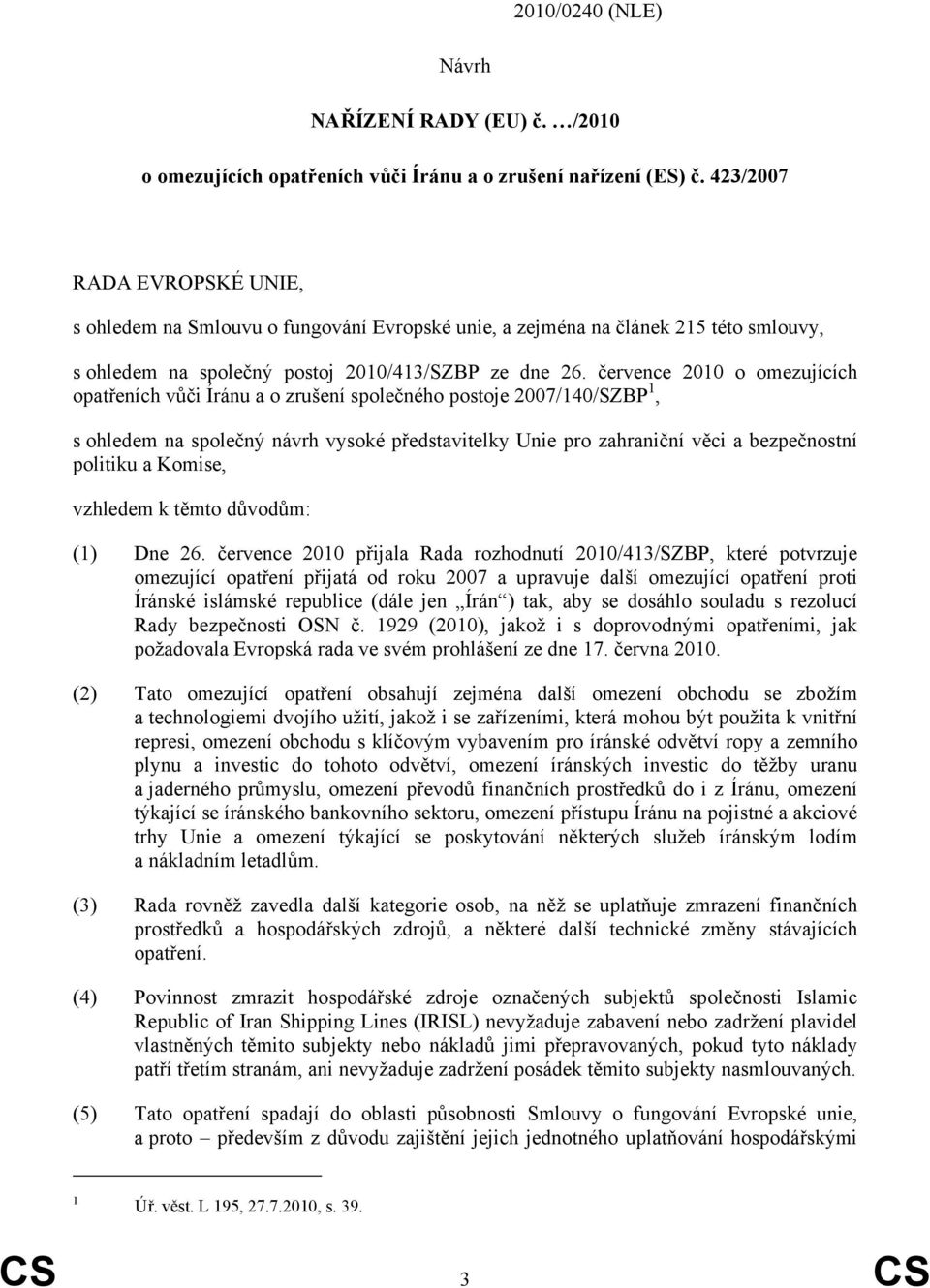 července 2010 o omezujících opatřeních vůči Íránu a o zrušení společného postoje 2007/140/SZBP 1, s ohledem na společný návrh vysoké představitelky Unie pro zahraniční věci a bezpečnostní politiku a