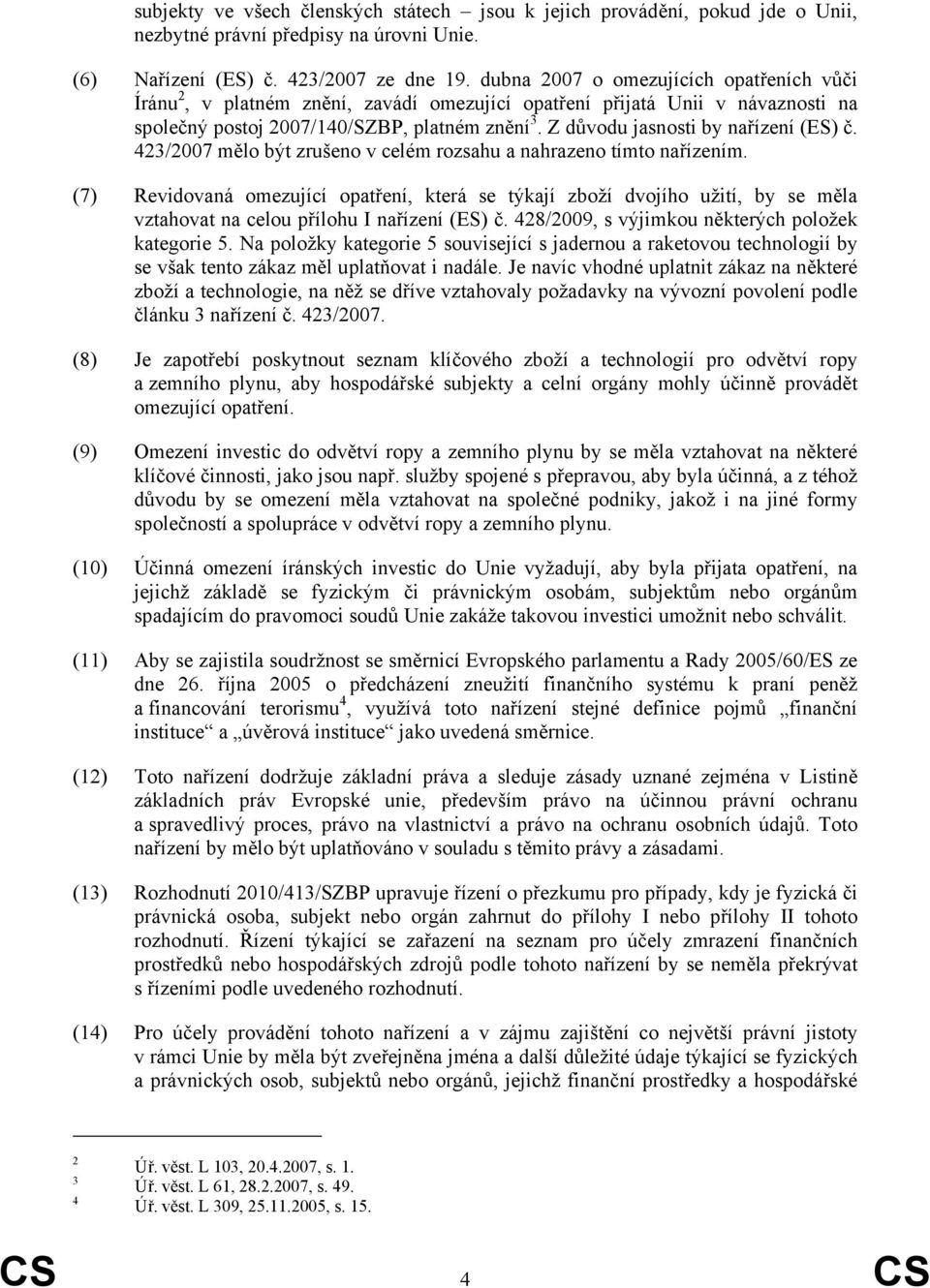 Z důvodu jasnosti by nařízení (ES) č. 423/2007 mělo být zrušeno v celém rozsahu a nahrazeno tímto nařízením.