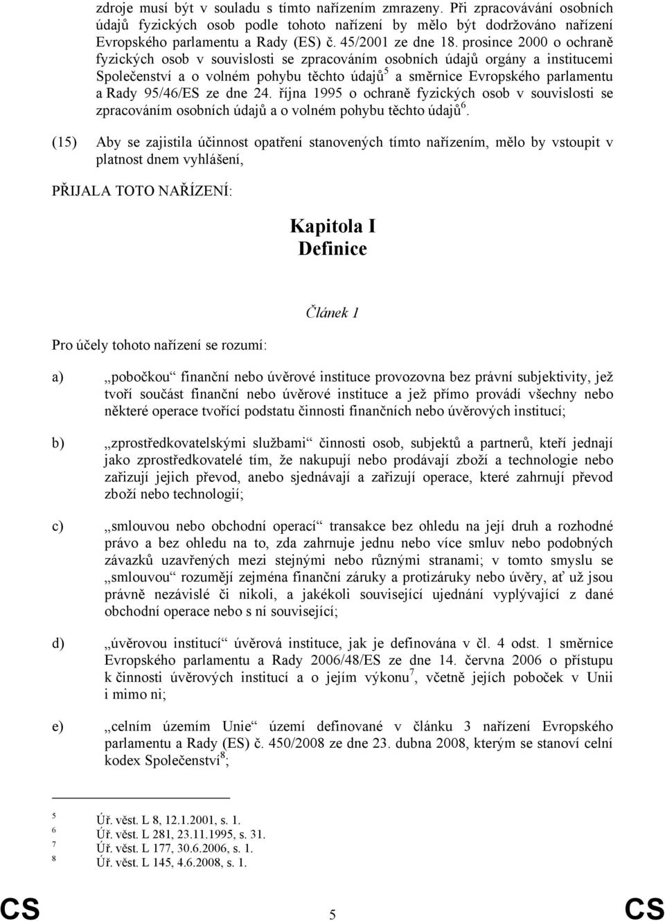 prosince 2000 o ochraně fyzických osob v souvislosti se zpracováním osobních údajů orgány a institucemi Společenství a o volném pohybu těchto údajů 5 a směrnice Evropského parlamentu a Rady 95/46/ES