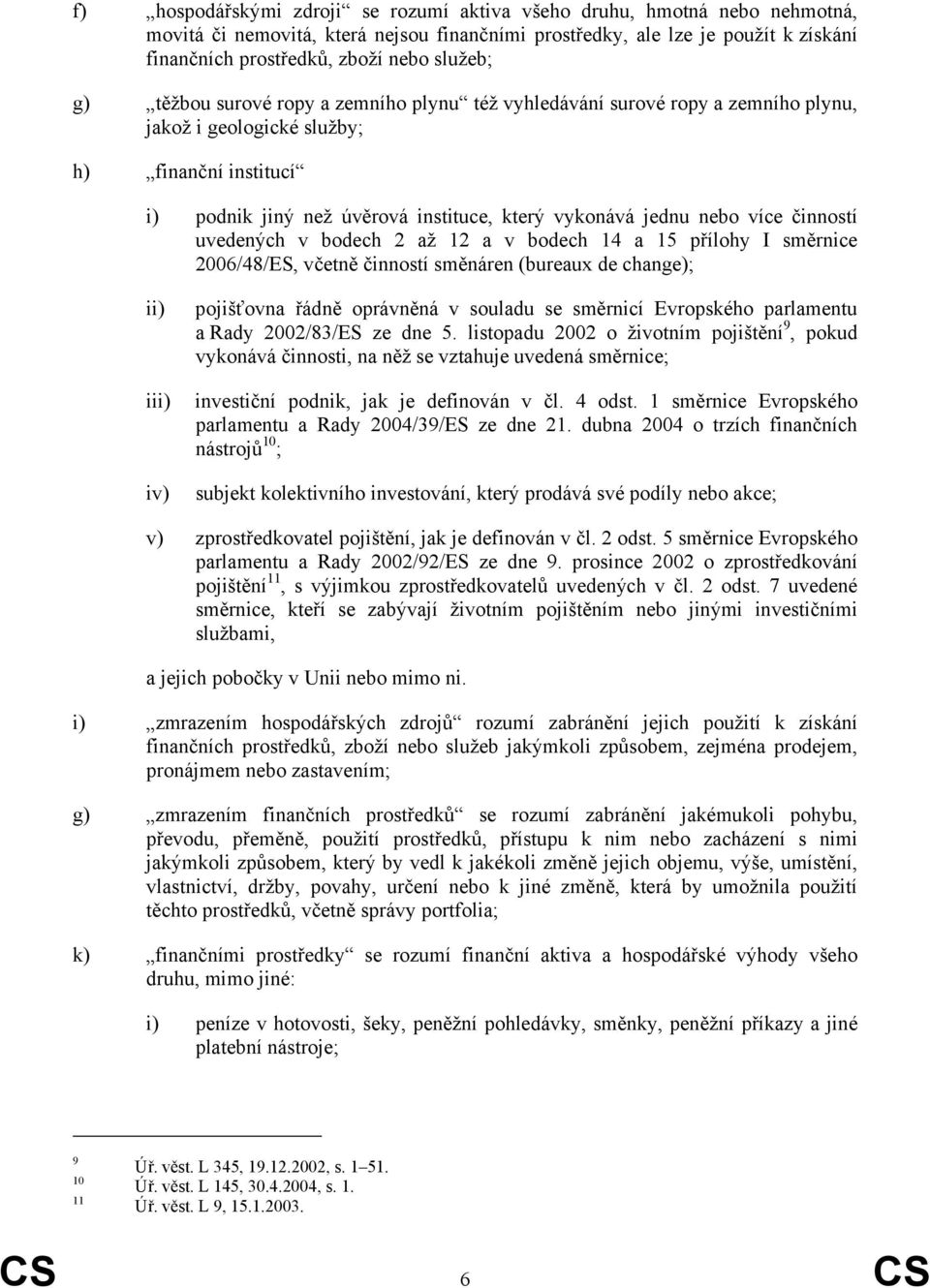 nebo více činností uvedených v bodech 2 až 12 a v bodech 14 a 15 přílohy I směrnice 2006/48/ES, včetně činností směnáren (bureaux de change); ii) iii) iv) pojišťovna řádně oprávněná v souladu se
