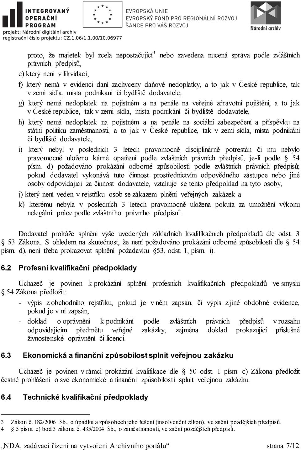 zemi sídla, místa podnikání či bydliště dodavatele, h) který nemá nedoplatek na pojistném a na penále na sociální zabezpečení a příspěvku na státní politiku zaměstnanosti, a to jak v České republice,