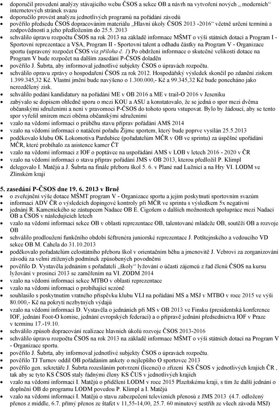 5. 2013 schválilo úpravu rozpočtu ČSOS na rok 2013 na základě informace MŠMT o výši státních dotací a Program I - Sportovní reprezentace a VSA, Program II - Sportovní talent a odhadu částky na