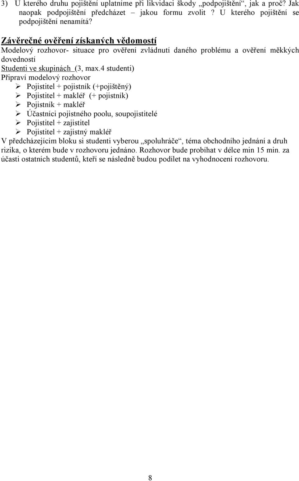4 studenti) Připraví modelový rozhovor Pojistitel + pojistník (+pojištěný) Pojistitel + makléř (+ pojistník) Pojistník + makléř Účastníci pojistného poolu, soupojistitelé Pojistitel + zajistitel