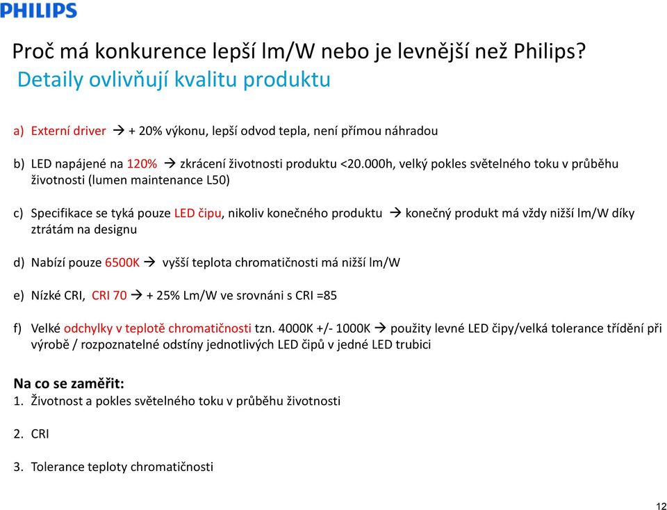 000h, velký pokles světelného toku v průběhu životnosti (lumen maintenance L50) c) Specifikace se tyká pouze LED čipu, nikoliv konečného produktu konečný produkt má vždy nižší lm/w díky ztrátám na