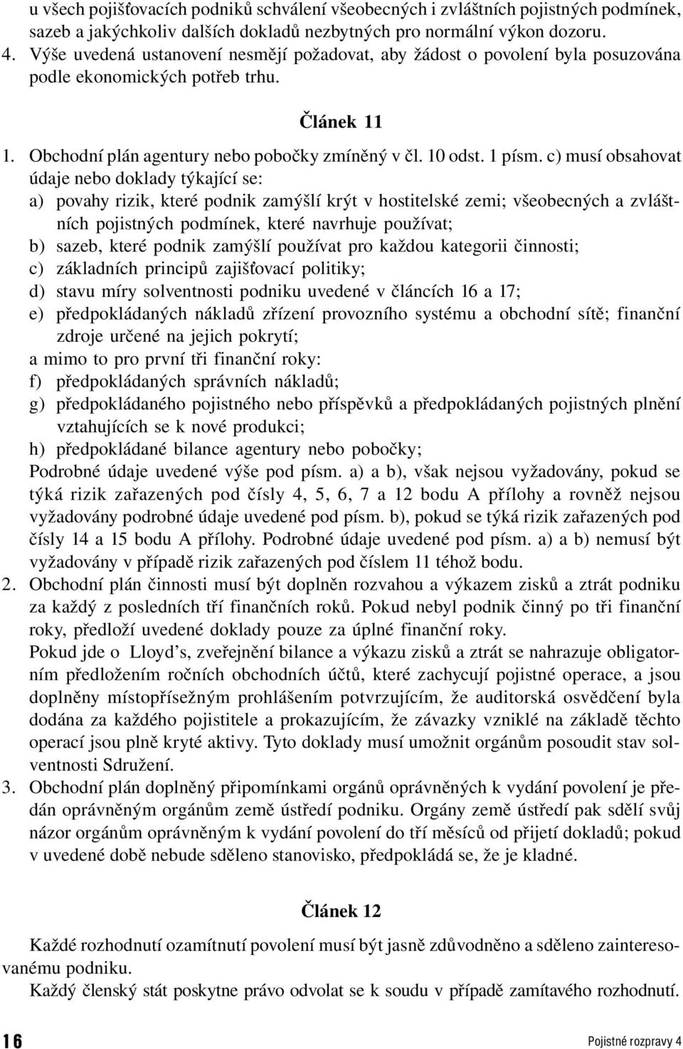 c) musí obsahovat údaje nebo doklady týkající se: a) povahy rizik, které podnik zamýšlí krýt v hostitelské zemi; všeobecných a zvláštních pojistných podmínek, které navrhuje používat; b) sazeb, které