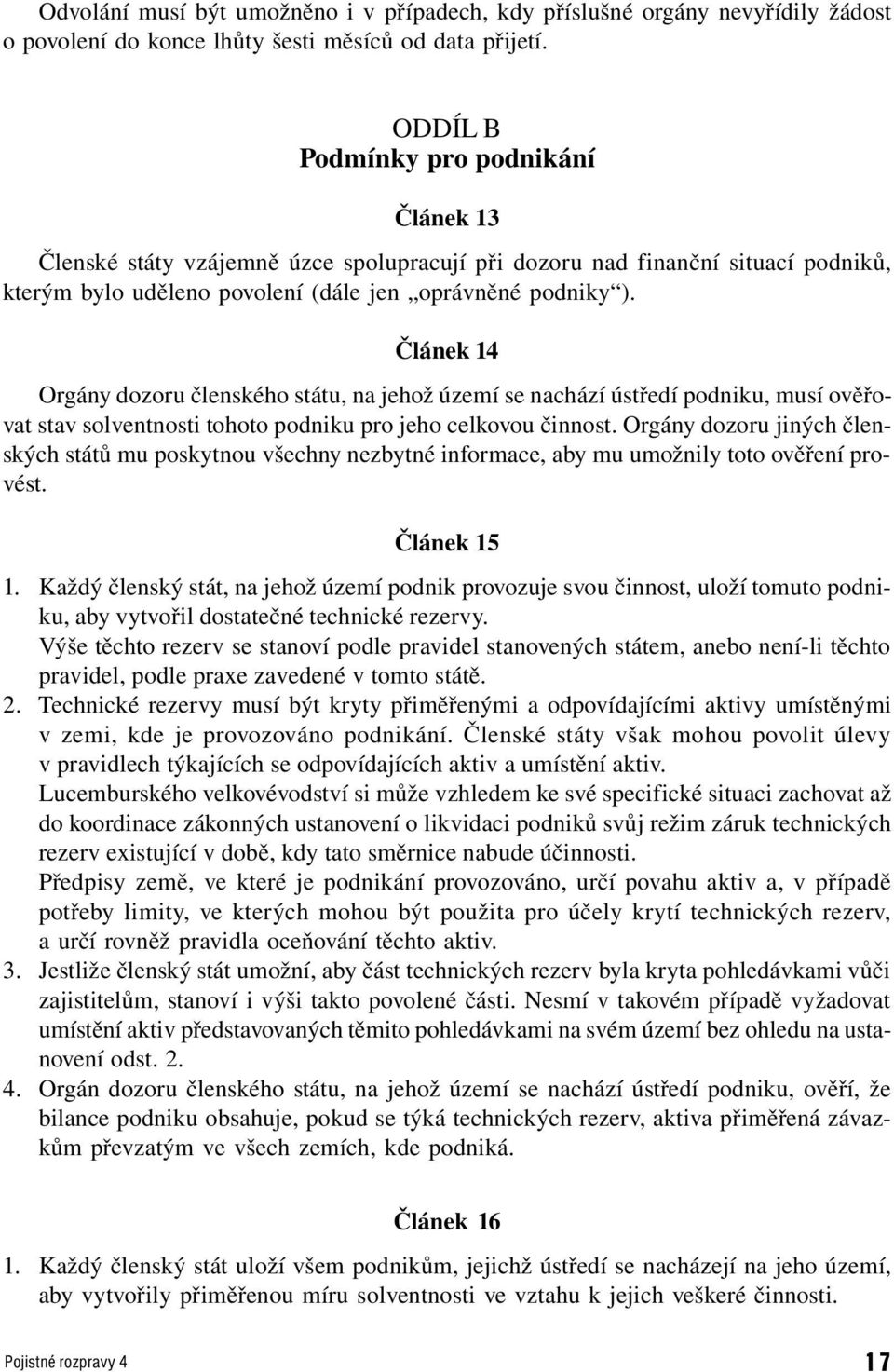 Článek 14 Orgány dozoru členského státu, na jehož území se nachází ústředí podniku, musí ověřovat stav solventnosti tohoto podniku pro jeho celkovou činnost.