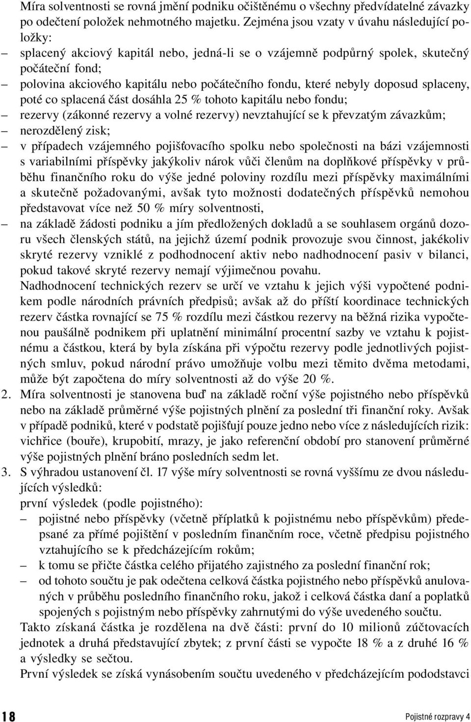 které nebyly doposud splaceny, poté co splacená část dosáhla 25 % tohoto kapitálu nebo fondu; rezervy (zákonné rezervy a volné rezervy) nevztahující se k převzatým závazkům; nerozdělený zisk; v