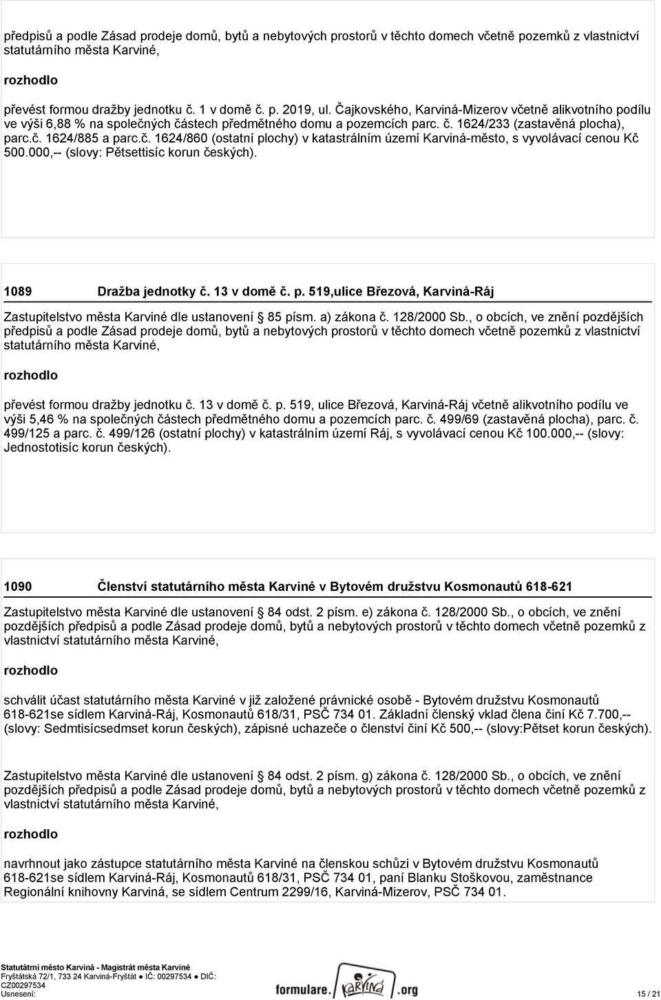 000,-- (slovy: Pětsettisíc korun českých). 1089 Dražba jednotky č. 13 v domě č. p. 519,ulice Březová, Karviná-Ráj Zastupitelstvo města Karviné dle ustanovení 85 písm. a) zákona č. 128/2000 Sb.