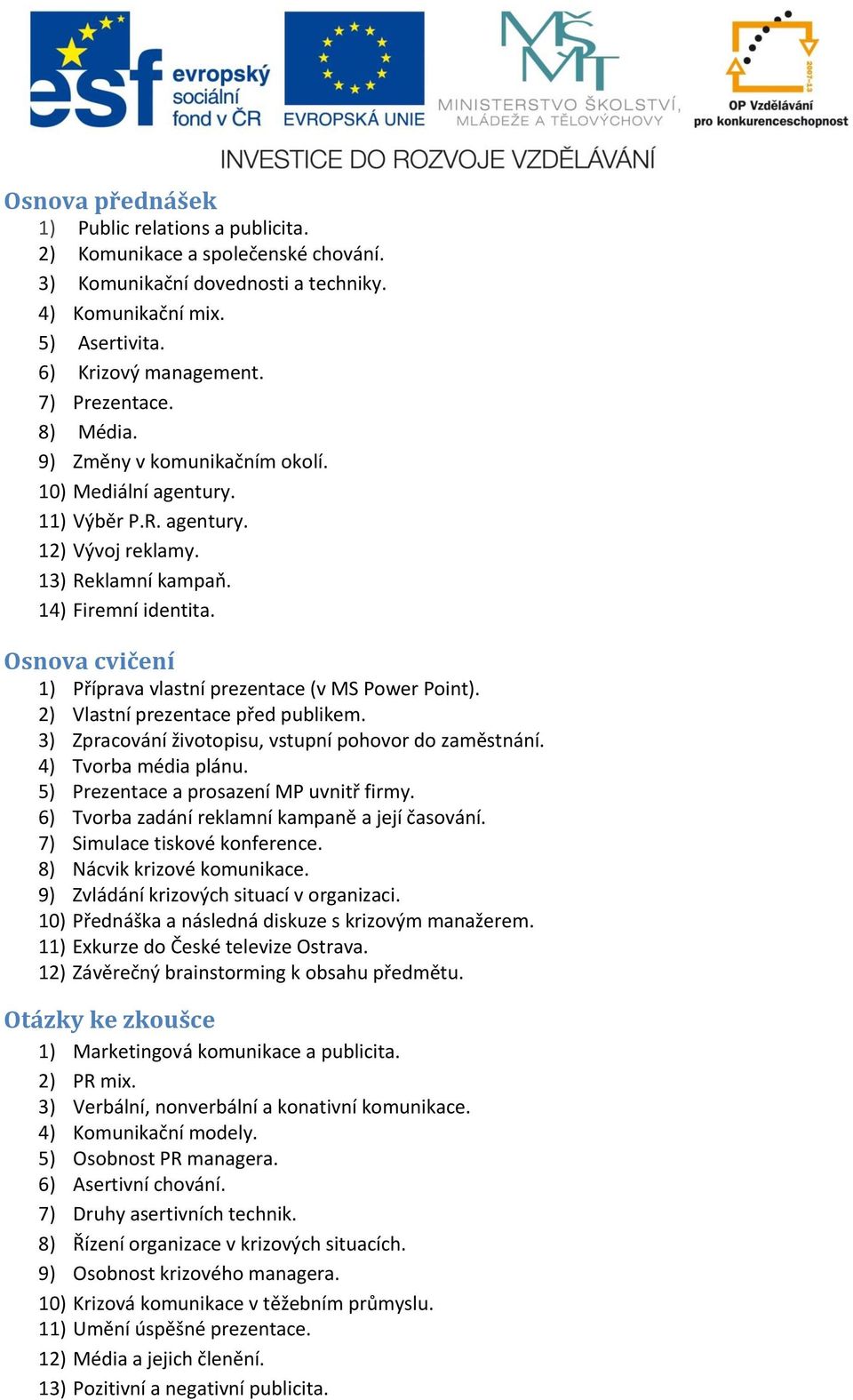 Osnova cvičení 1) Příprava vlastní prezentace (v MS Power Point). 2) Vlastní prezentace před publikem. 3) Zpracování životopisu, vstupní pohovor do zaměstnání. 4) Tvorba média plánu.