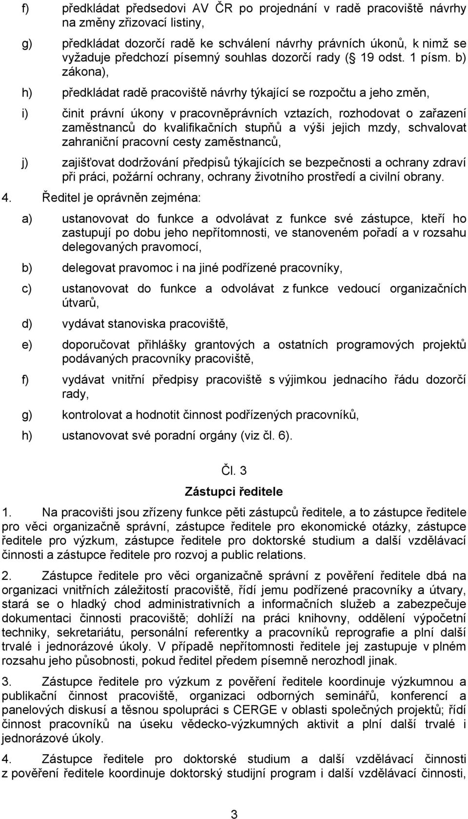 b) zákona), h) předkládat radě pracoviště návrhy týkající se rozpočtu a jeho změn, i) činit právní úkony v pracovněprávních vztazích, rozhodovat o zařazení zaměstnanců do kvalifikačních stupňů a výši