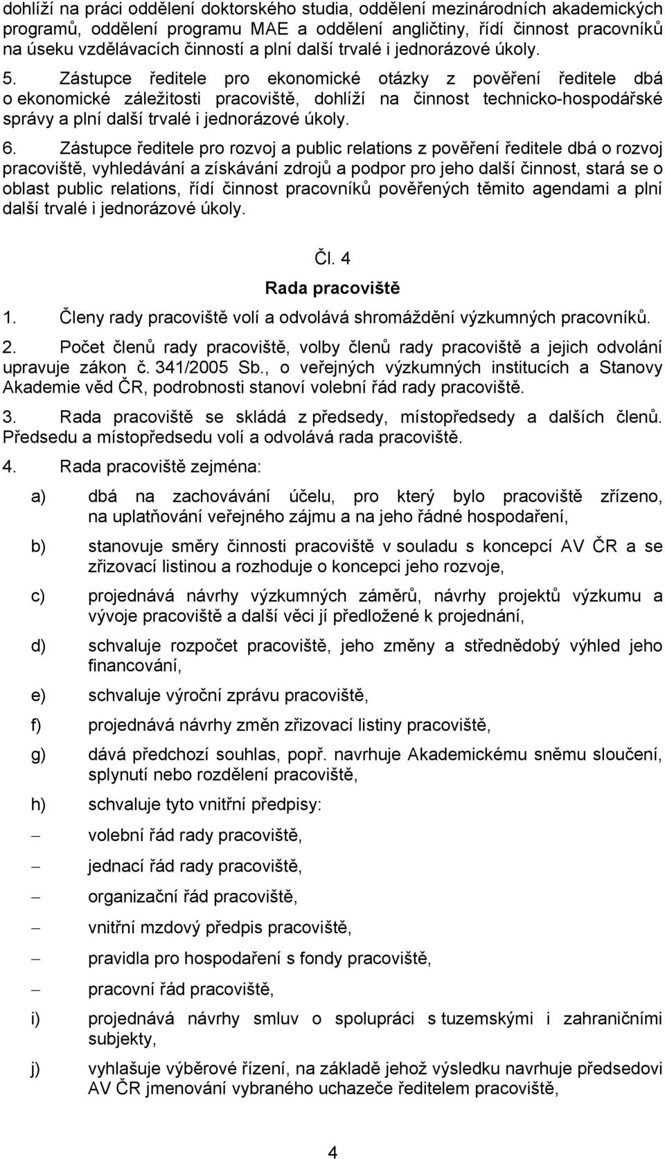 Zástupce ředitele pro ekonomické otázky z pověření ředitele dbá o ekonomické záležitosti pracoviště, dohlíží na činnost technicko-hospodářské správy a plní další trvalé i jednorázové úkoly. 6.