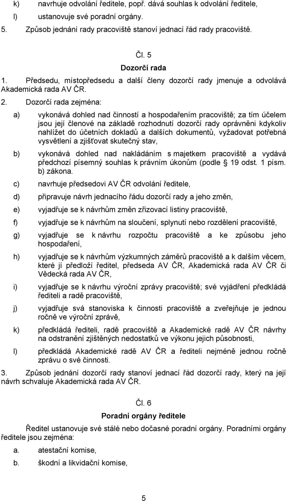 Dozorčí rada zejména: a) vykonává dohled nad činností a hospodařením pracoviště; za tím účelem jsou její členové na základě rozhodnutí dozorčí rady oprávněni kdykoliv nahlížet do účetních dokladů a