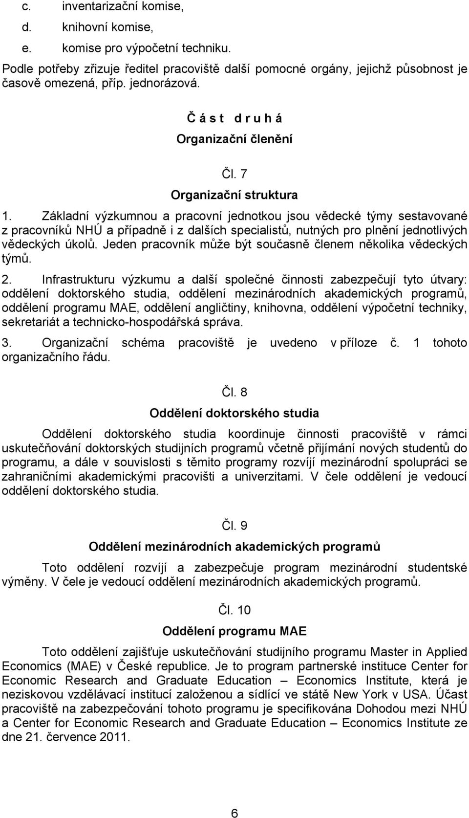 Základní výzkumnou a pracovní jednotkou jsou vědecké týmy sestavované z pracovníků NHÚ a případně i z dalších specialistů, nutných pro plnění jednotlivých vědeckých úkolů.