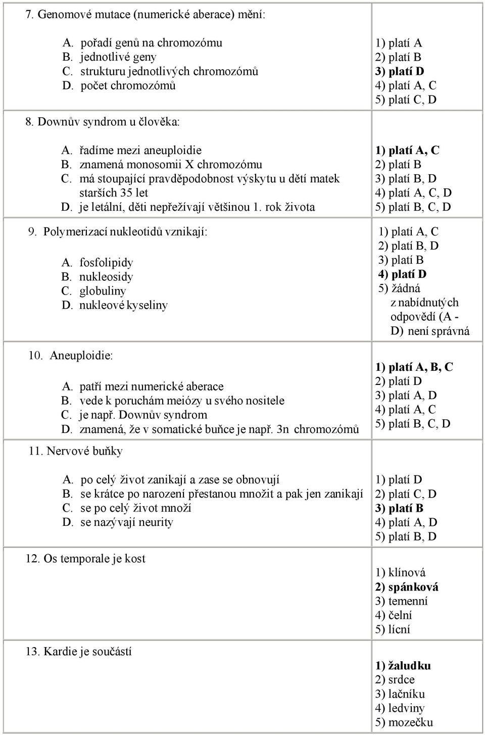 Polymerizací nukleotidů vznikají: A. fosfolipidy B. nukleosidy C. globuliny D. nukleové kyseliny 10. Aneuploidie: A. patří mezi numerické aberace B. vede k poruchám meiózy u svého nositele C. je např.