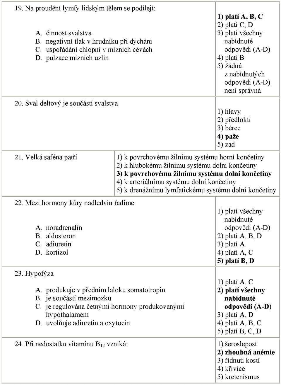 Velká saféna patří 1) k povrchovému žilnímu systému horní končetiny 2) k hlubokému žilnímu systému dolní končetiny 3) k povrchovému žilnímu systému dolní končetiny 4) k arteriálnímu systému dolní