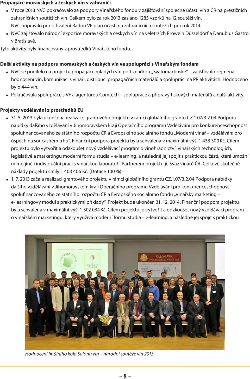 NVC zajišťovalo národní expozice moravských a českých vín na veletrzích Prowein Düsseldorf a Danubius Gastro v Bratislavě. Tyto aktivity byly financovány z prostředků Vinařského fondu.