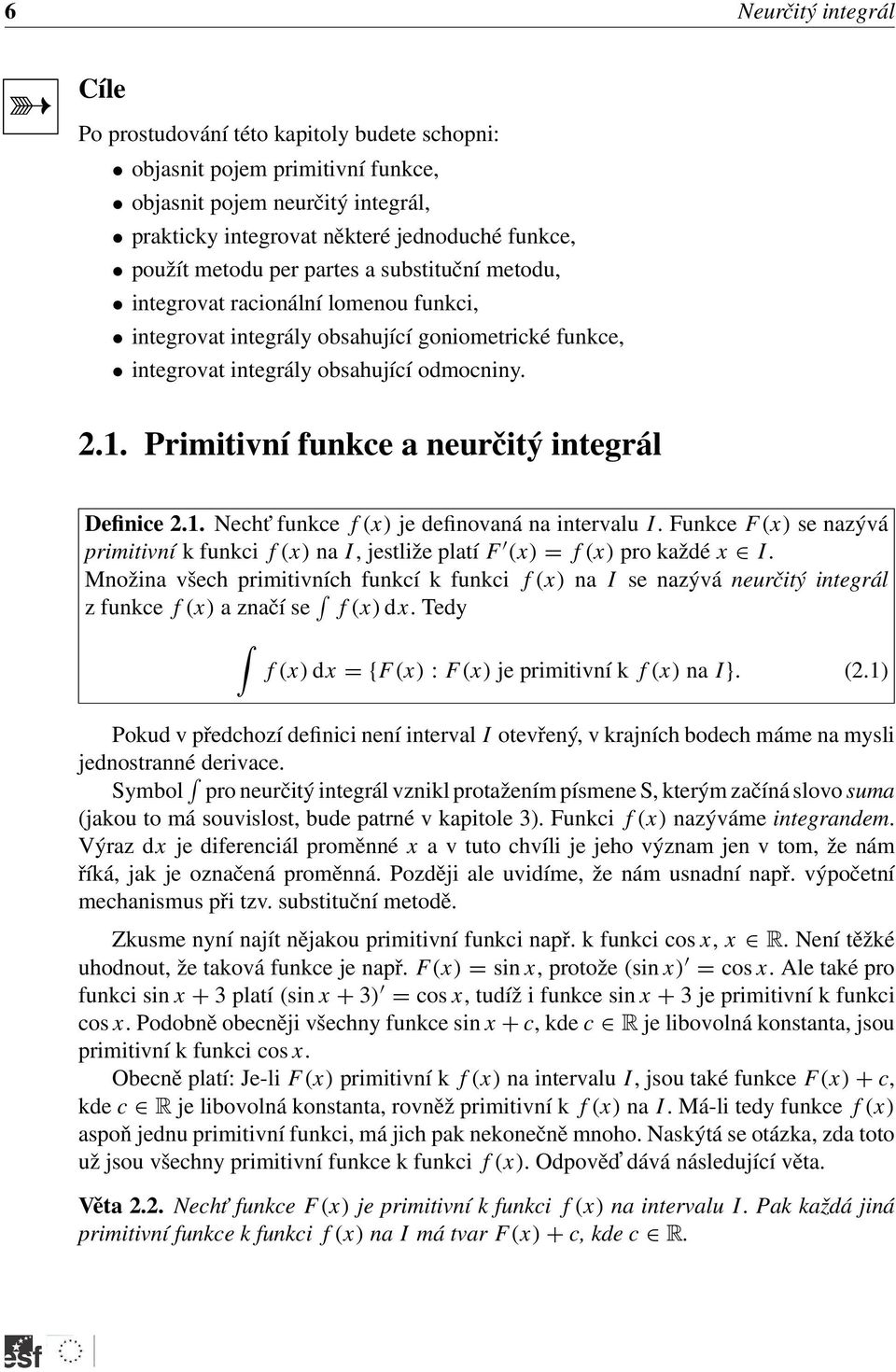 . Necht funkce f () je definovná n intervlu I. Funkce F () se nzývá primitivní k funkci f () n I, jestliže pltí F () = f () pro kždé I.