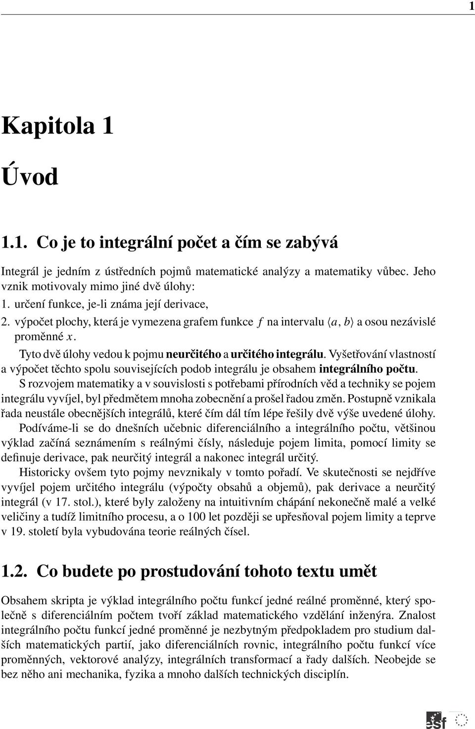 Vyšetřování vlstností výpočet těchto spolu souvisejících podob integrálu je obshem integrálního počtu.