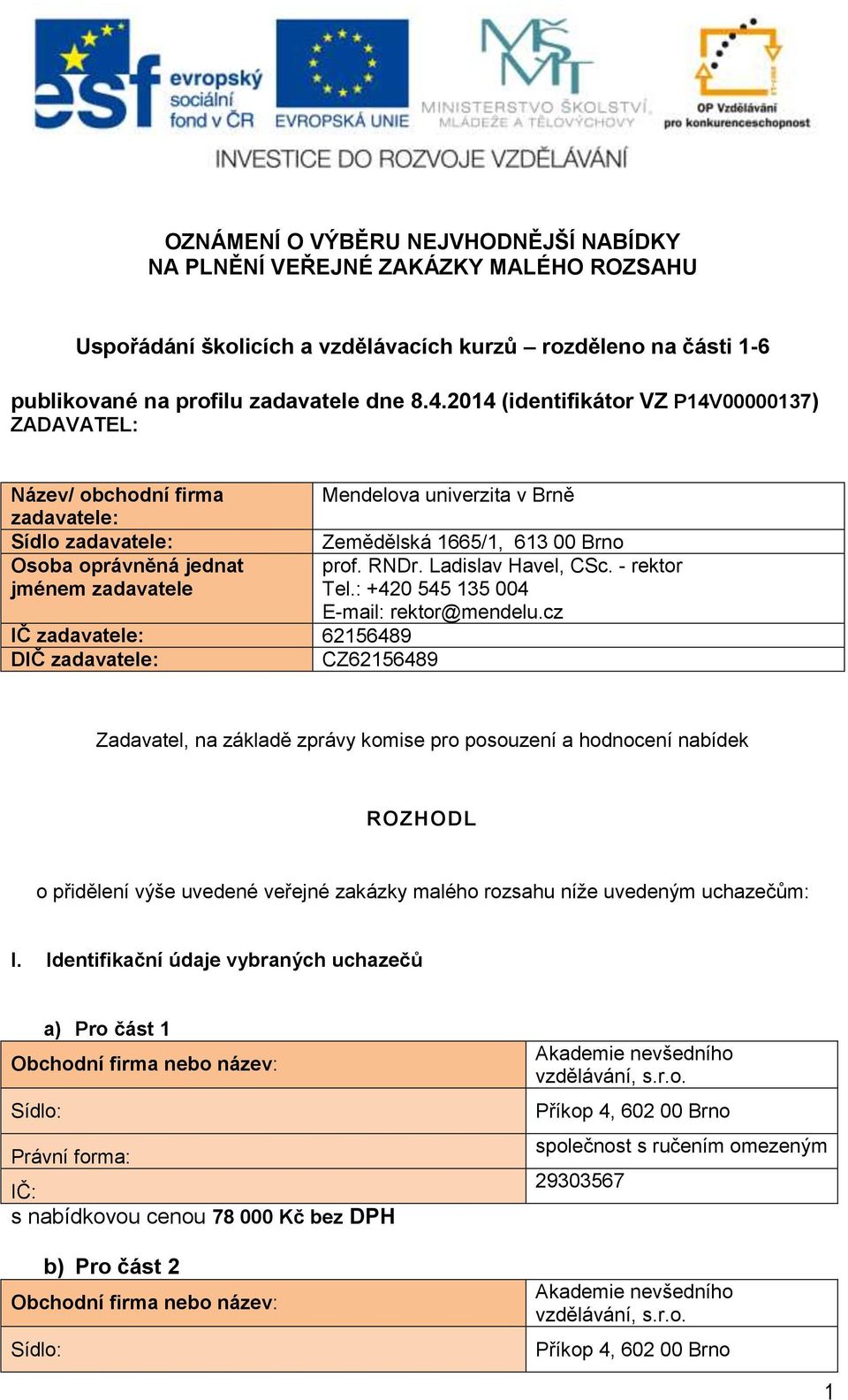 Mendelova univerzita v Brně Zemědělská 1665/1, 613 00 Brno prof. RNDr. Ladislav Havel, CSc. - rektor Tel.: +420 545 135 004 E-mail: rektor@mendelu.