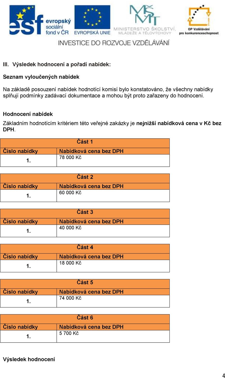 Hodnocení nabídek Základním hodnotícím kritériem této veřejné zakázky je nejnižší nabídková v Kč bez DPH.