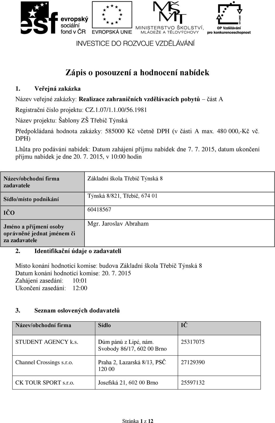 7. 2015, datum ukončení příjmu nabídek je dne 20. 7. 2015, v 10:00 hodin Název/obchodní firma zadavatele Sídlo/místo podnikání IČO Jméno a příjmení osoby oprávněné jednat jménem či za zadavatele 2.