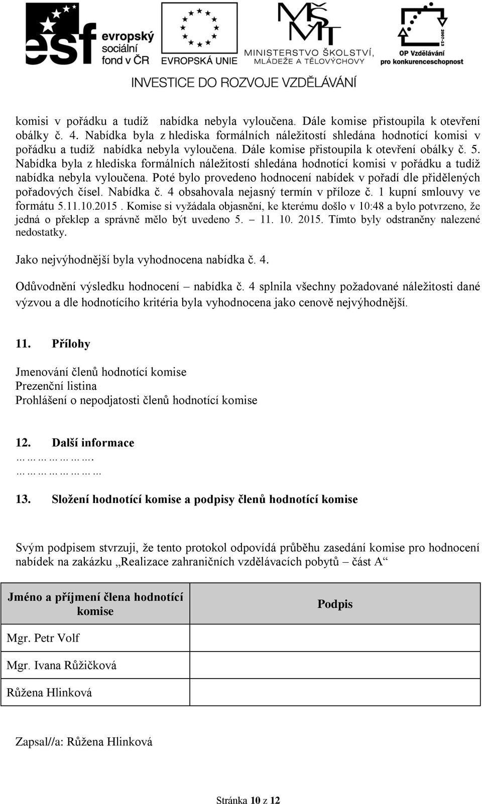 Nabídka byla z hlediska formálních náležitostí shledána hodnotící komisi v pořádku a tudíž nabídka nebyla vyloučena. Poté bylo provedeno hodnocení nabídek v pořadí dle přidělených pořadových čísel.