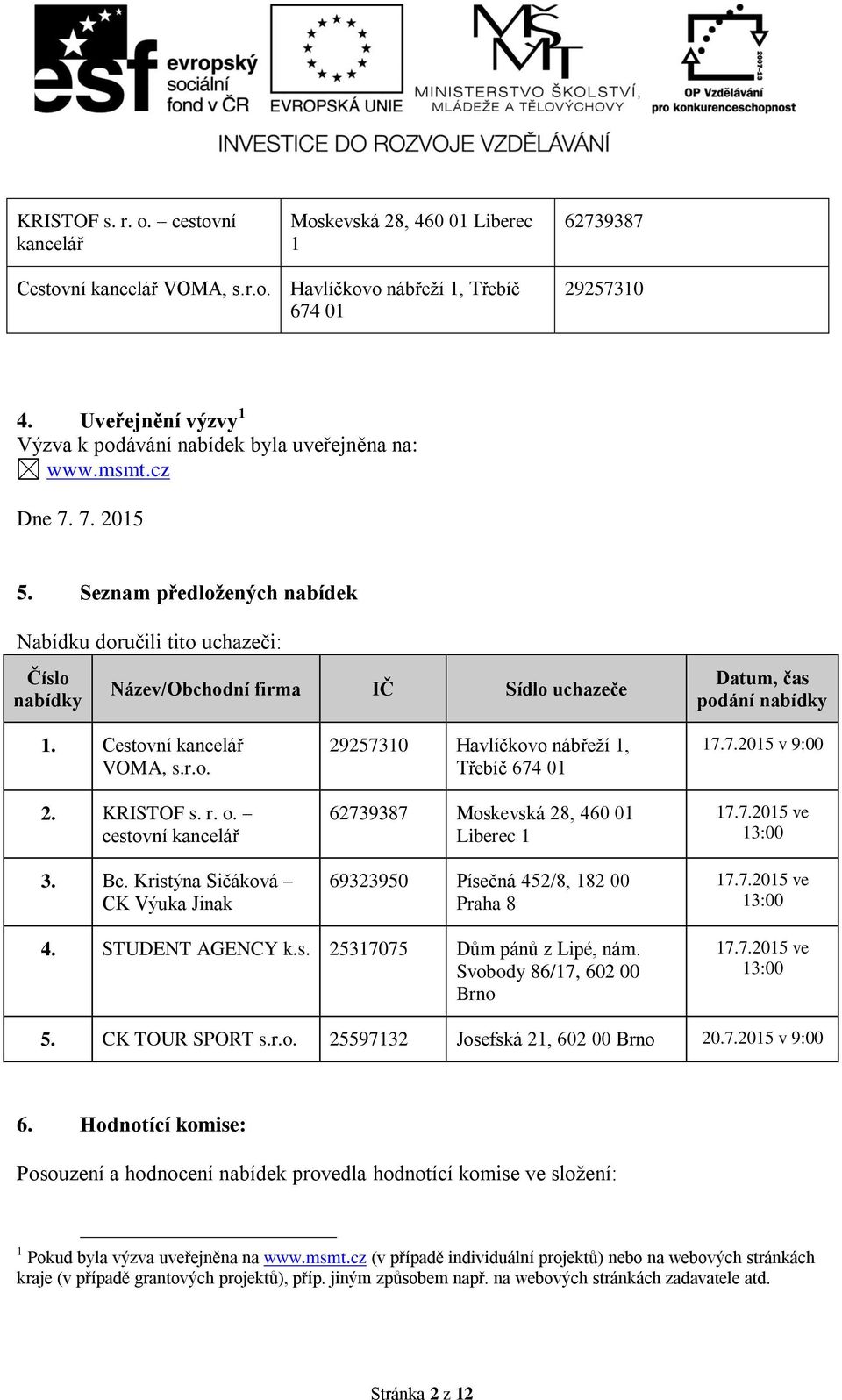 Seznam předložených nabídek Nabídku doručili tito uchazeči: Číslo Název/Obchodní firma IČ Sídlo uchazeče Datum, čas podání 1. Cestovní kancelář VOMA, s.r.o. 2. KRISTOF s. r. o. cestovní kancelář 3.