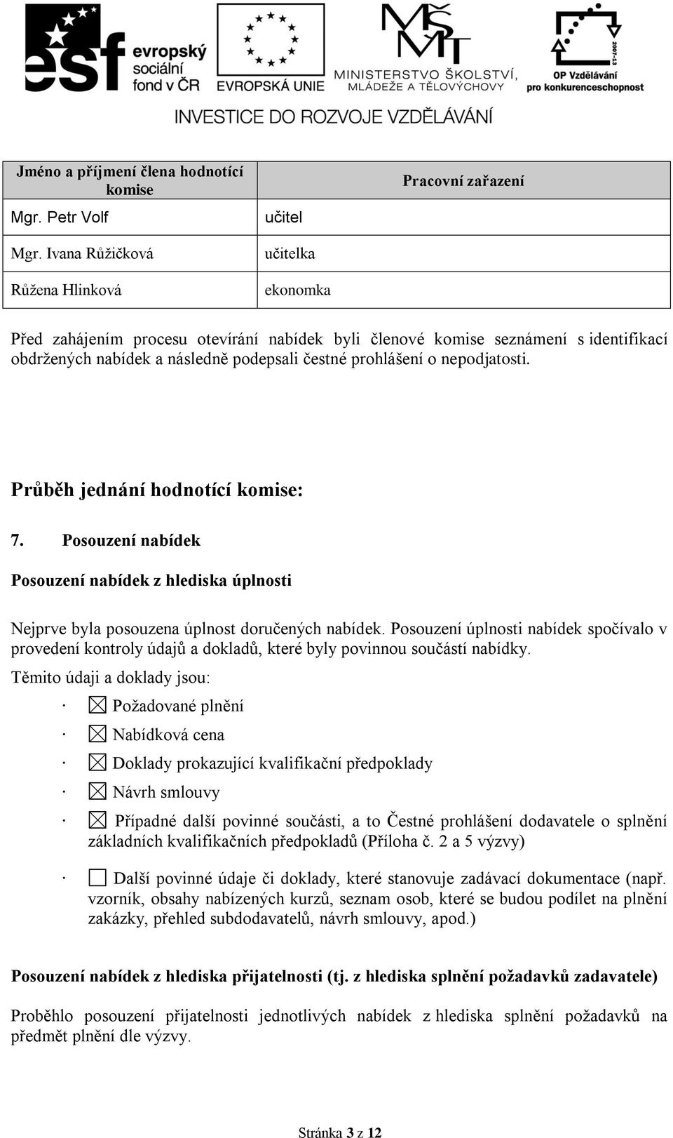 podepsali čestné prohlášení o nepodjatosti. Průběh jednání hodnotící komise: 7. Posouzení nabídek Posouzení nabídek z hlediska úplnosti Nejprve byla posouzena úplnost doručených nabídek.