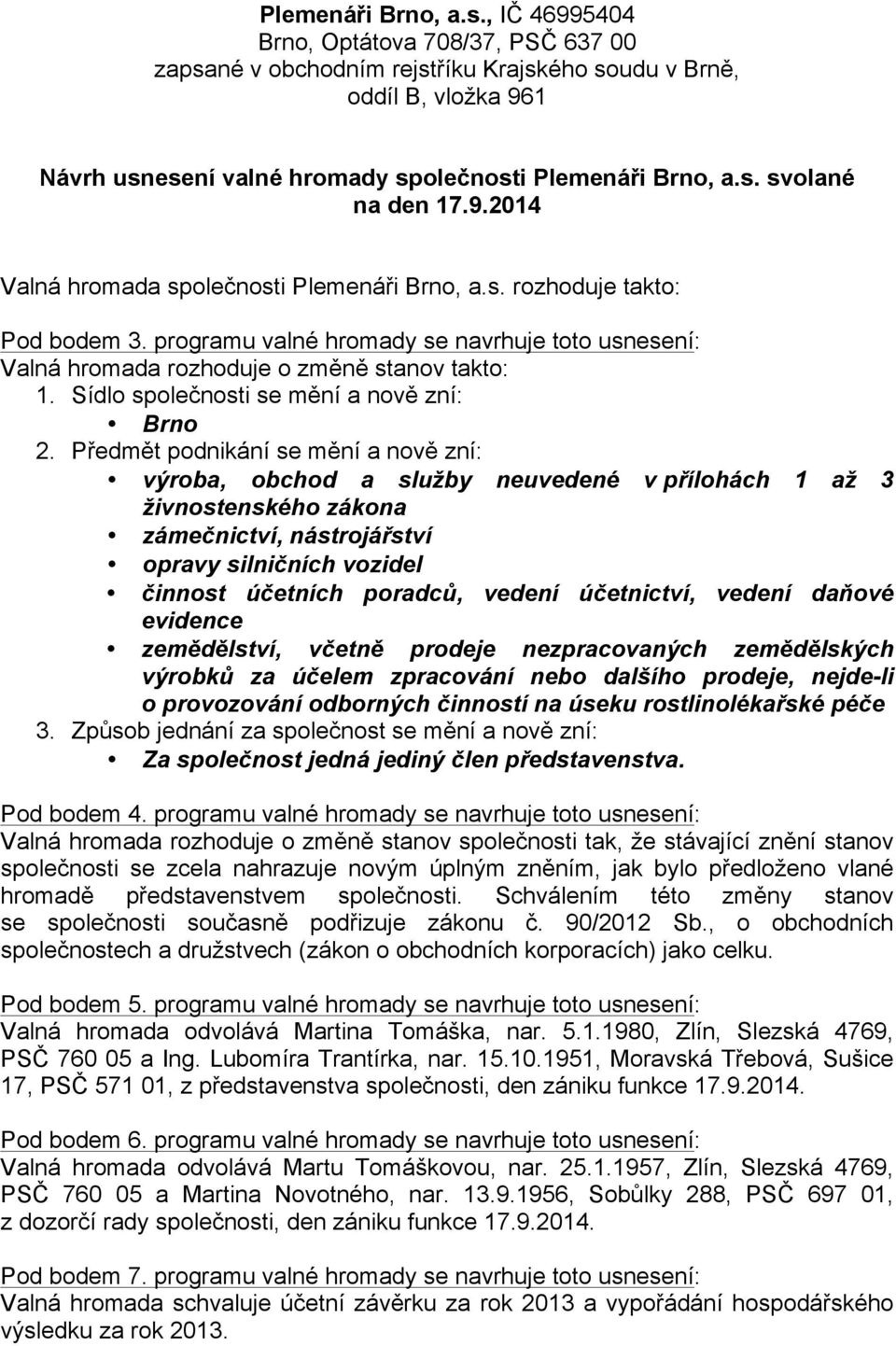 programu valné hromady se navrhuje toto usnesení: Valná hromada rozhoduje o změně stanov takto: 1. Sídlo společnosti se mění a nově zní: Brno 2.