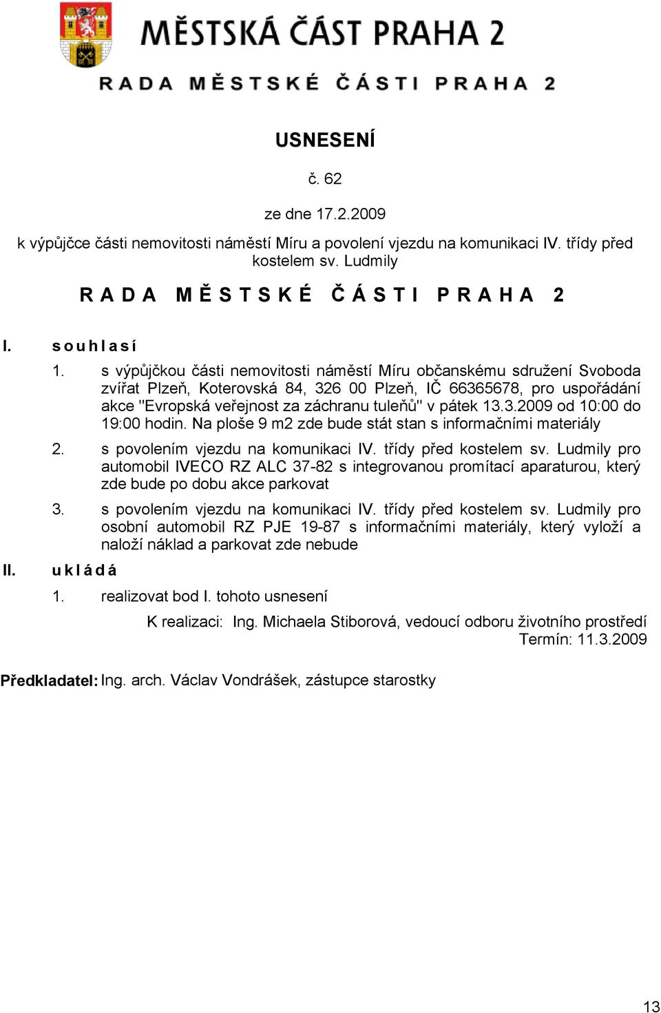s výpůjčkou části nemovitosti náměstí Míru občanskému sdružení Svoboda zvířat Plzeň, Koterovská 84, 326 00 Plzeň, IČ 66365678, pro uspořádání akce "Evropská veřejnost za záchranu tuleňů" v pátek 13.3.2009 od 10:00 do 19:00 hodin.