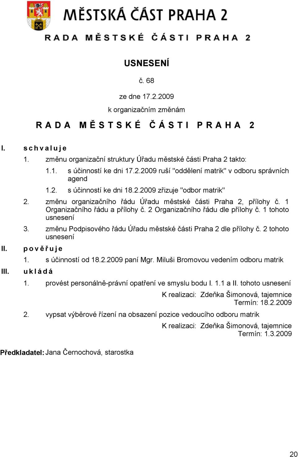 1 tohoto usnesení 3. změnu Podpisového řádu Úřadu městské části Praha 2 dle přílohy č. 2 tohoto usnesení p o v ěřuje 1. s účinností od 18.2.2009 paní Mgr.