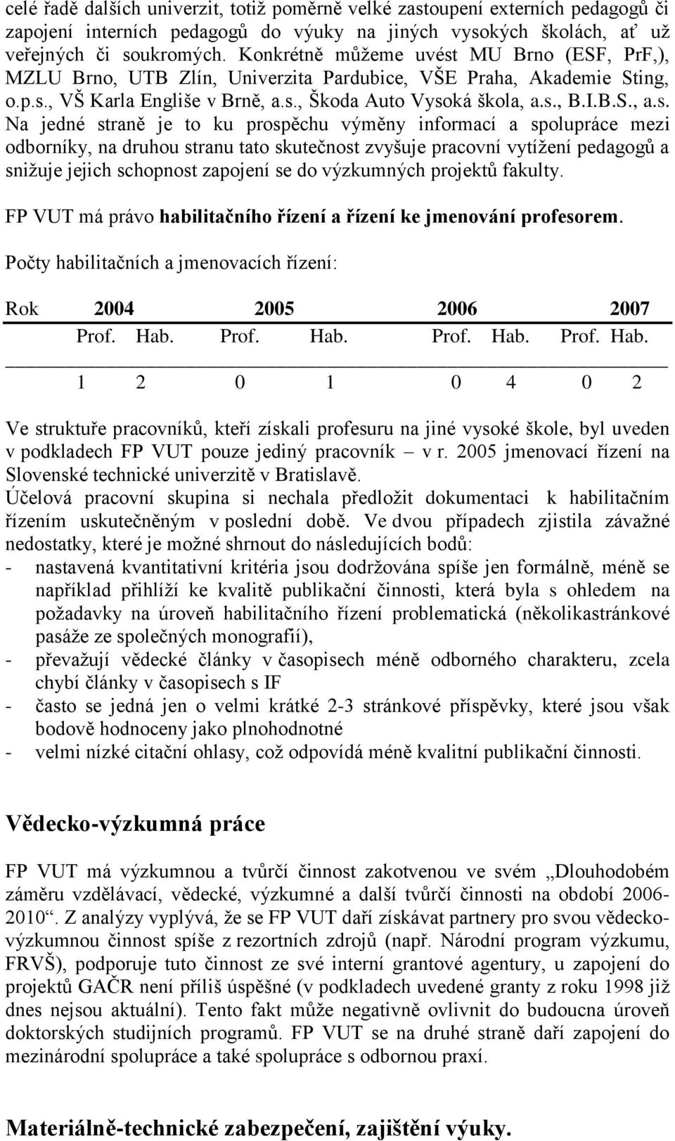 MU Brno (ESF, PrF,), MZLU Brno, UTB Zlín, Univerzita Pardubice, VŠE Praha, Akademie Sting, o.p.s.