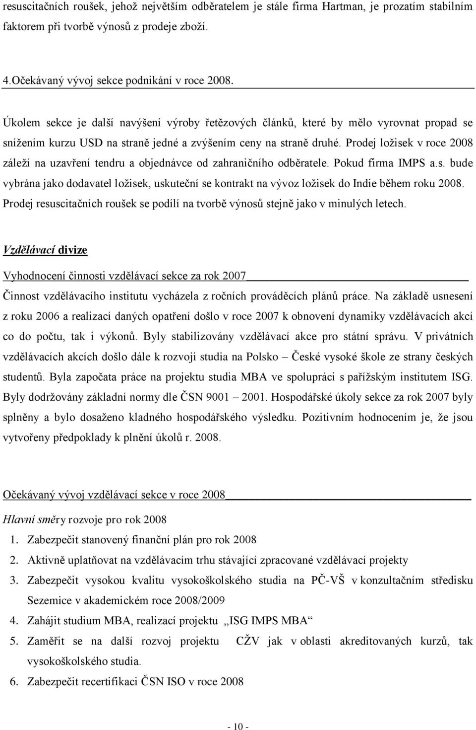 Prodej loţisek v roce 2008 záleţí na uzavření tendru a objednávce od zahraničního odběratele. Pokud firma IMPS a.s. bude vybrána jako dodavatel loţisek, uskuteční se kontrakt na vývoz loţisek do Indie během roku 2008.