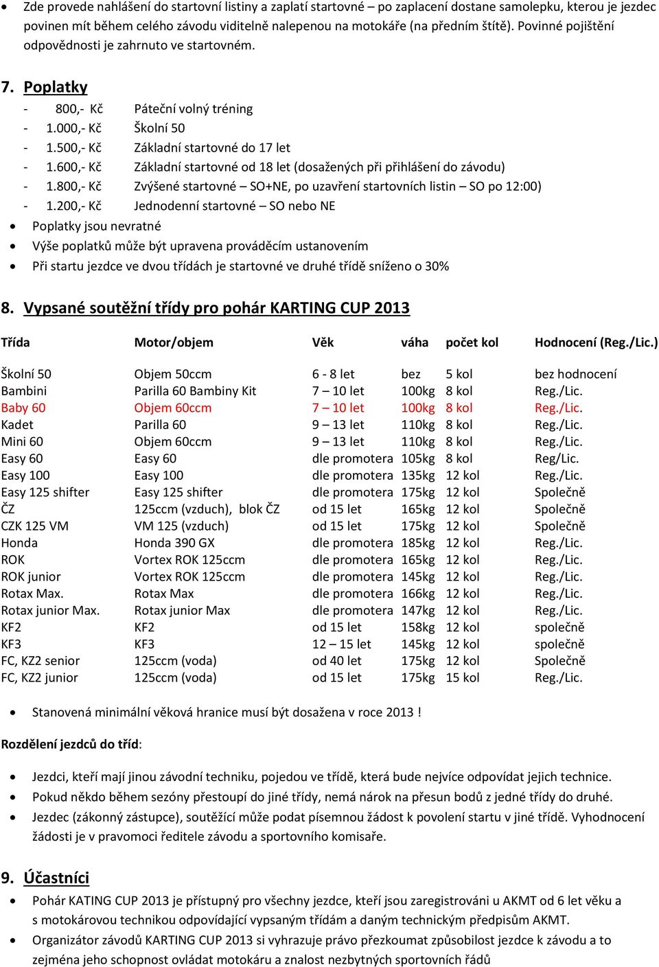 600,- Kč Základní startovné od 18 let (dosažených při přihlášení do závodu) - 1.800,- Kč Zvýšené startovné SO+NE, po uzavření startovních listin SO po 12:00) - 1.