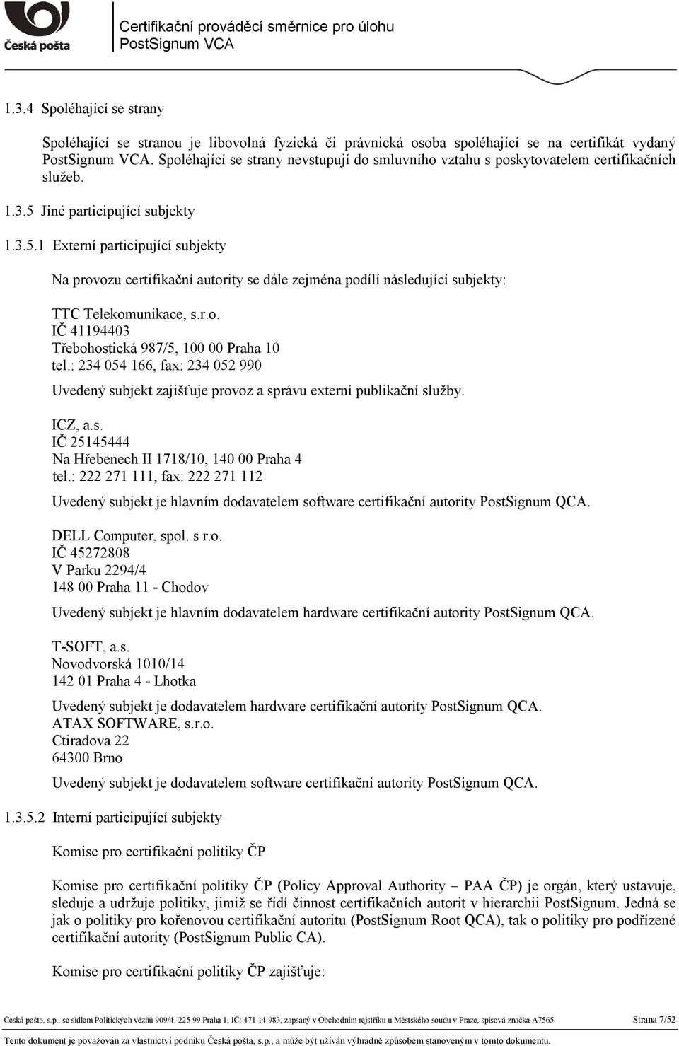 Jiné participující subjekty 1.3.5.1 Externí participující subjekty Na provozu certifikační autority se dále zejména podílí následující subjekty: TTC Telekomunikace, s.r.o. IČ 41194403 Třebohostická 987/5, 100 00 Praha 10 tel.