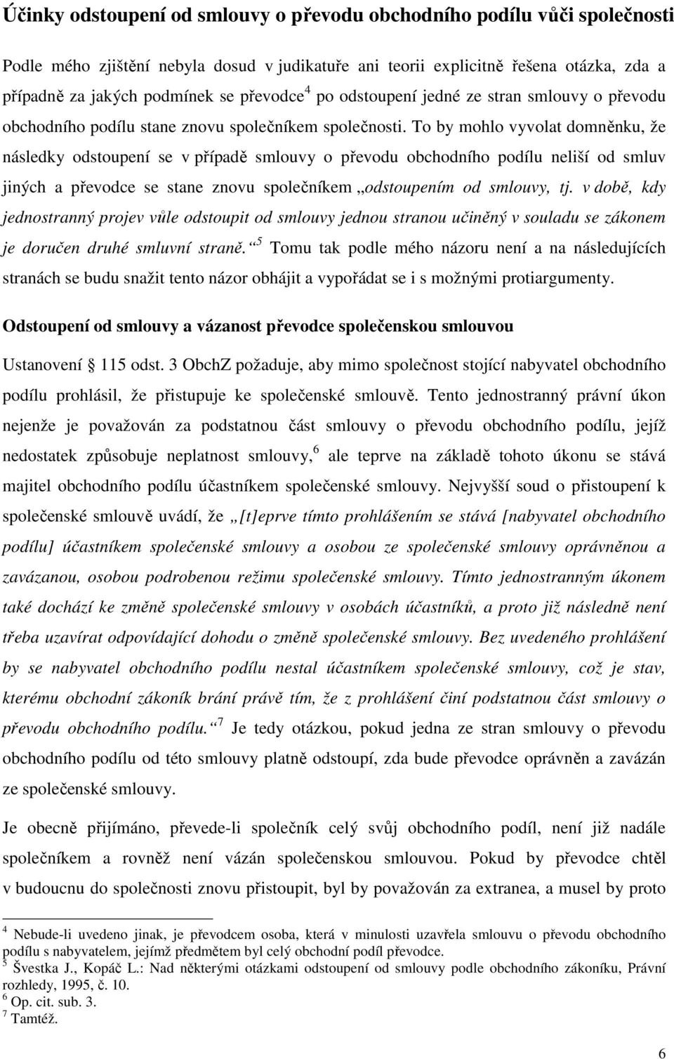 To by mohlo vyvolat domněnku, že následky odstoupení se v případě smlouvy o převodu obchodního podílu neliší od smluv jiných a převodce se stane znovu společníkem odstoupením od smlouvy, tj.