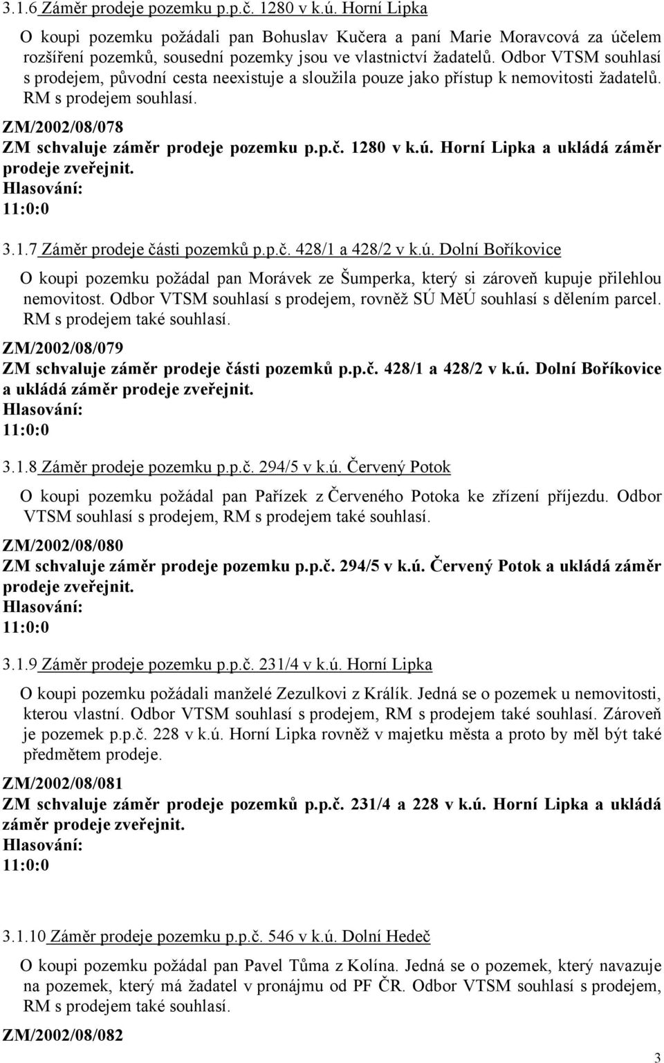Odbor VTSM souhlasí s prodejem, původní cesta neexistuje a sloužila pouze jako přístup k nemovitosti žadatelů. RM s prodejem souhlasí. ZM/2002/08/078 ZM schvaluje záměr prodeje pozemku p.p.č.